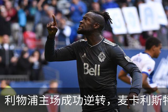 利物浦主场成功逆转，麦卡利斯特双响助队连胜三场