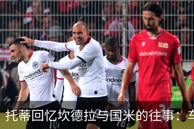托蒂回忆坎德拉与国米的往事：车被球迷砸了