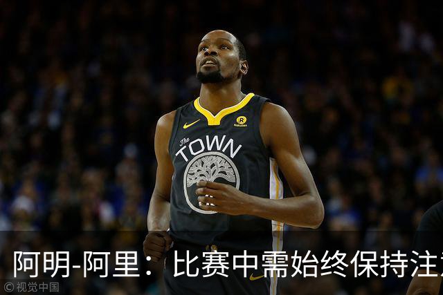 阿明-阿里：比赛中需始终保持注意力，领先也不可掉以轻心